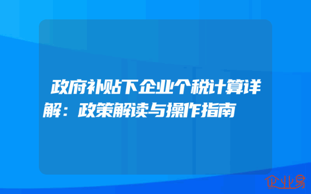 政府补贴下企业个税计算详解：政策解读与操作指南