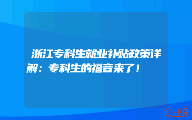 浙江专科生就业补贴政策详解：专科生的福音来了！