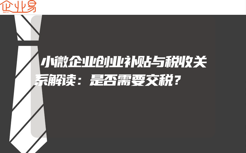 小微企业创业补贴与税收关系解读：是否需要交税？