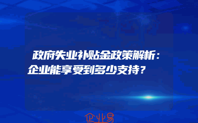 政府失业补贴金政策解析：企业能享受到多少支持？