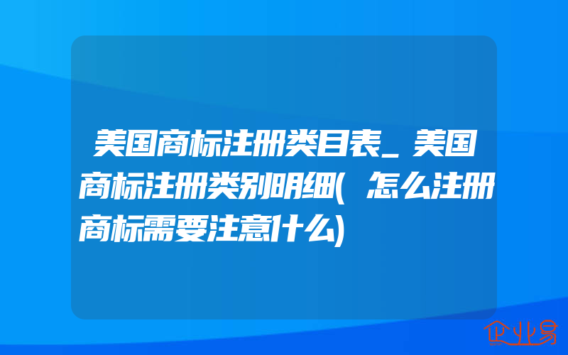 美国商标注册类目表_美国商标注册类别明细(怎么注册商标需要注意什么)