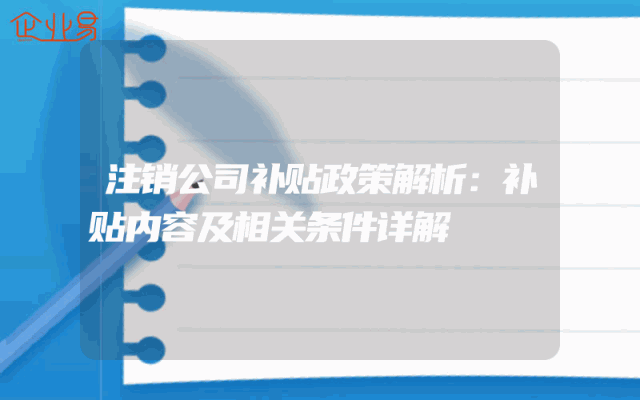 注销公司补贴政策解析：补贴内容及相关条件详解