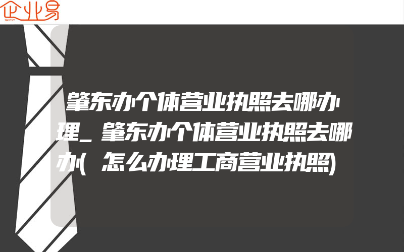 肇东办个体营业执照去哪办理_肇东办个体营业执照去哪办(怎么办理工商营业执照)