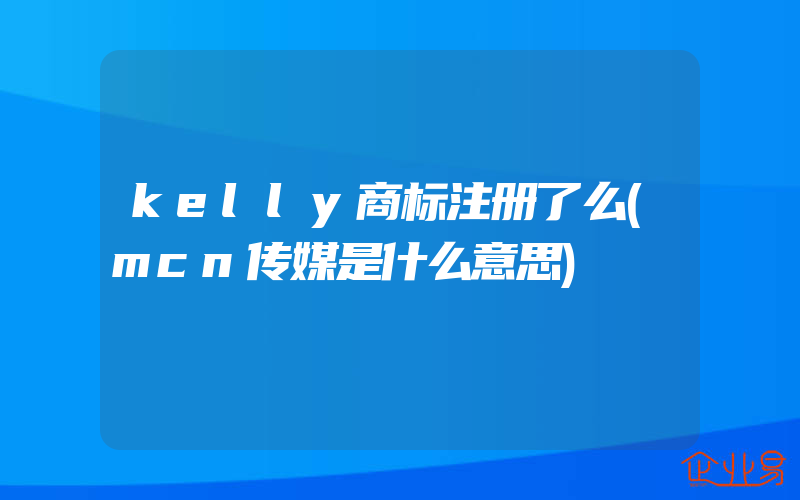 kelly商标注册了么(mcn传媒是什么意思)