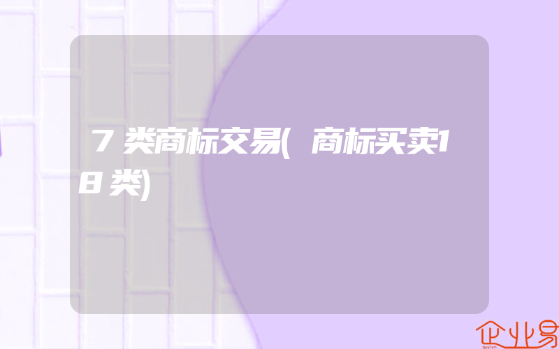 7类商标交易(商标买卖18类)