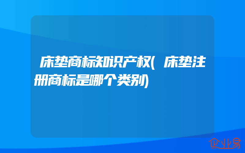 床垫商标知识产权(床垫注册商标是哪个类别)