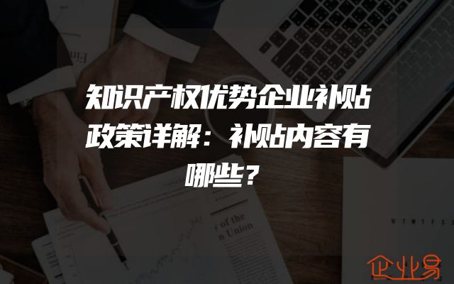 知识产权优势企业补贴政策详解：补贴内容有哪些？