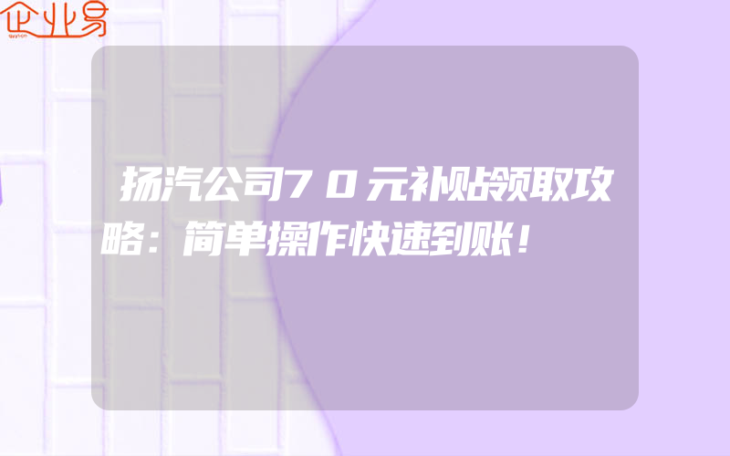 扬汽公司70元补贴领取攻略：简单操作快速到账！