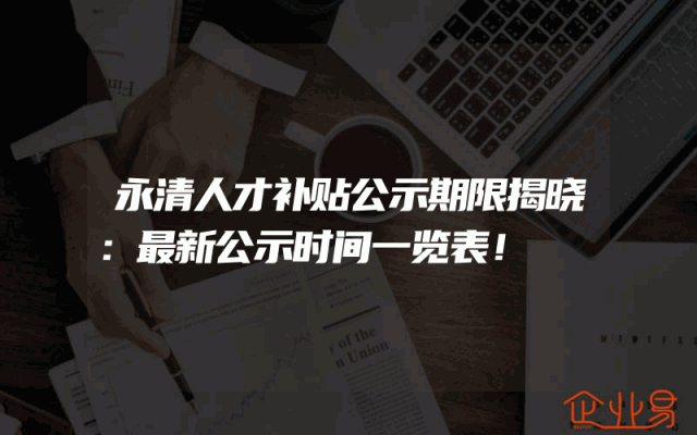 永清人才补贴公示期限揭晓：最新公示时间一览表！