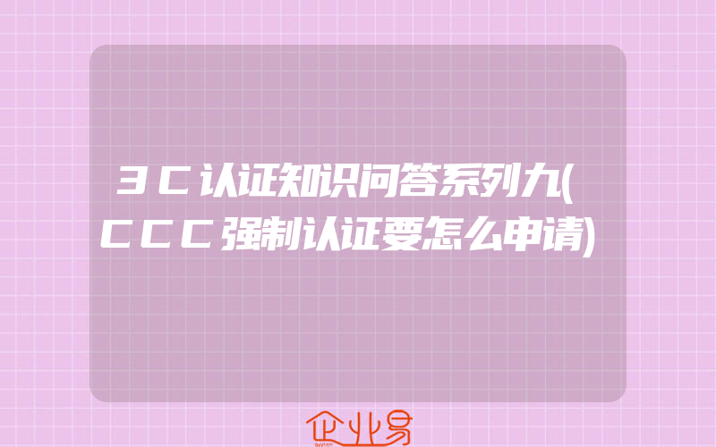 3C认证知识问答系列九(CCC强制认证要怎么申请)