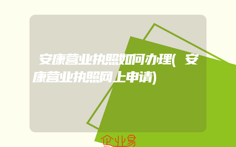 安康营业执照如何办理(安康营业执照网上申请)