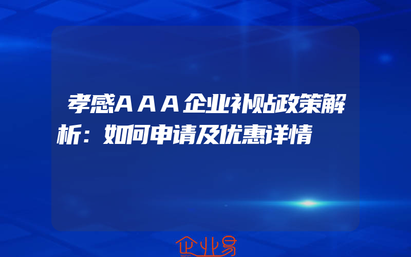 孝感AAA企业补贴政策解析：如何申请及优惠详情