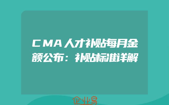 CMA人才补贴每月金额公布：补贴标准详解