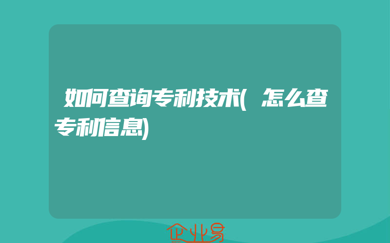 如何查询专利技术(怎么查专利信息)