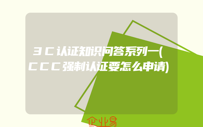 3C认证知识问答系列一(CCC强制认证要怎么申请)