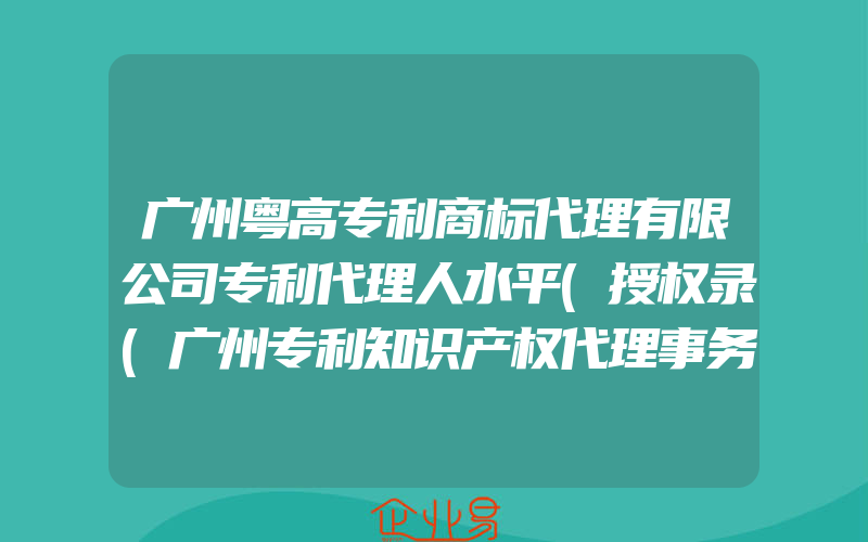 广州粤高专利商标代理有限公司专利代理人水平(授权录(广州专利知识产权代理事务所))