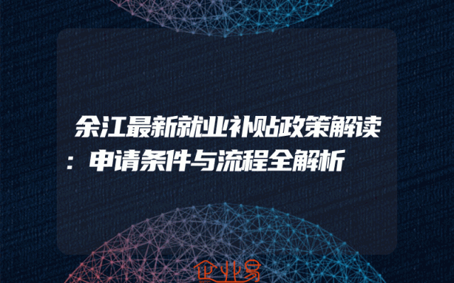 余江最新就业补贴政策解读：申请条件与流程全解析
