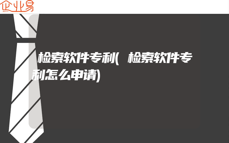 检索软件专利(检索软件专利怎么申请)