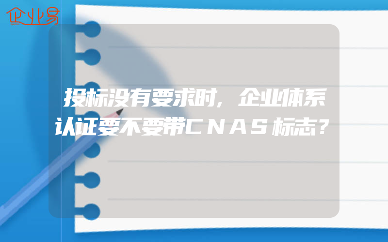 投标没有要求时,企业体系认证要不要带CNAS标志？