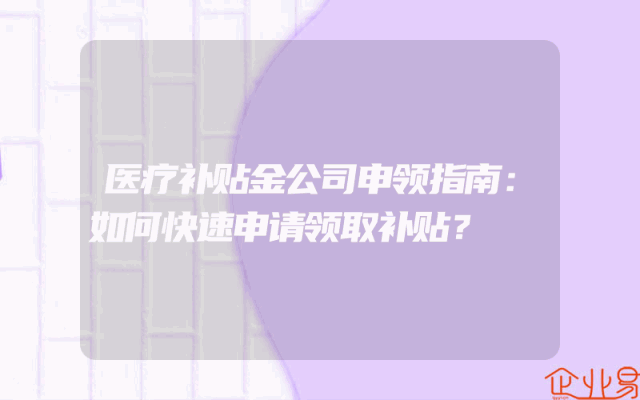 医疗补贴金公司申领指南：如何快速申请领取补贴？
