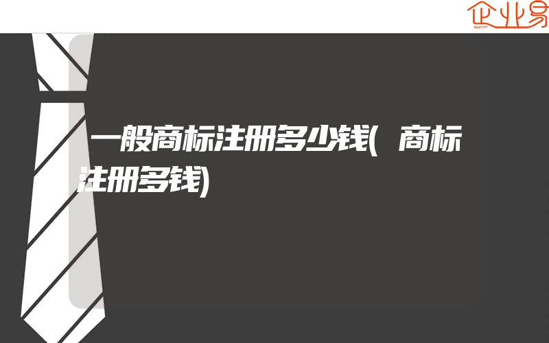 一般商标注册多少钱(商标注册多钱)