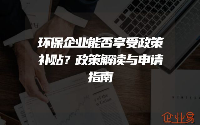环保企业能否享受政策补贴？政策解读与申请指南