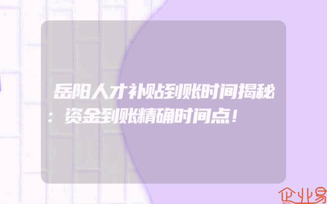 岳阳人才补贴到账时间揭秘：资金到账精确时间点！