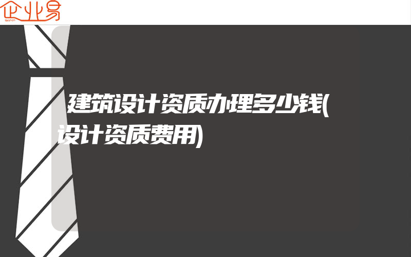 建筑设计资质办理多少钱(设计资质费用)