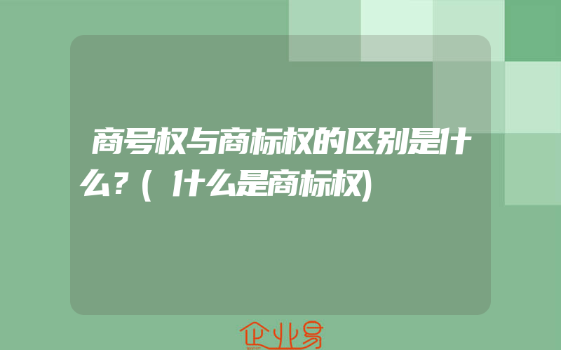 商号权与商标权的区别是什么？(什么是商标权)