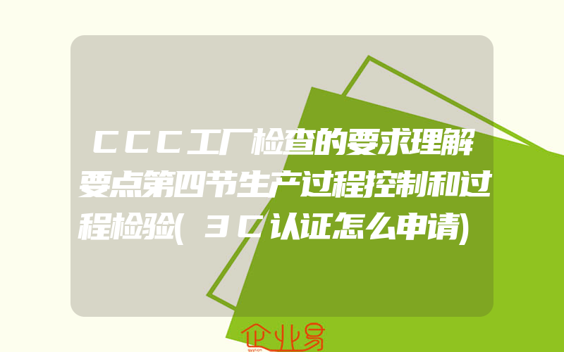 CCC工厂检查的要求理解要点第四节生产过程控制和过程检验(3C认证怎么申请)