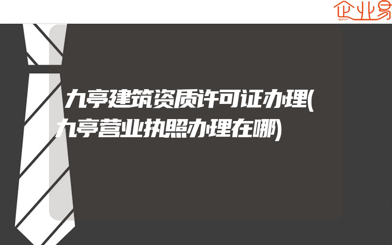 九亭建筑资质许可证办理(九亭营业执照办理在哪)