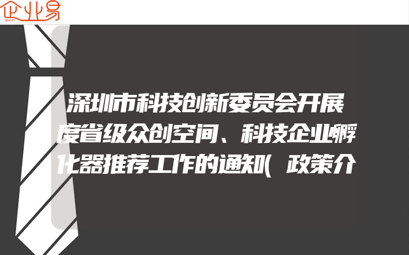 深圳市科技创新委员会开展度省级众创空间、科技企业孵化器推荐工作的通知(政策介绍)