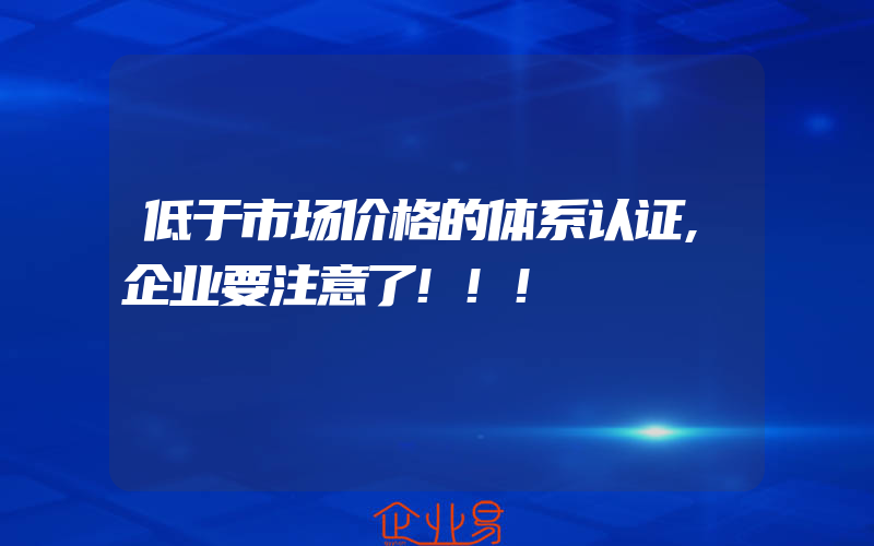 低于市场价格的体系认证,企业要注意了!!!