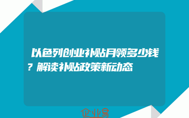 以色列创业补贴月领多少钱？解读补贴政策新动态