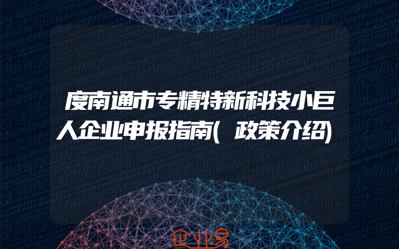 度南通市专精特新科技小巨人企业申报指南(政策介绍)