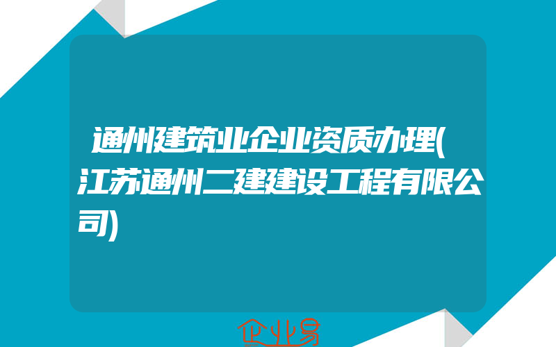 通州建筑业企业资质办理(江苏通州二建建设工程有限公司)