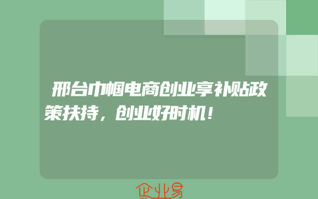 邢台巾帼电商创业享补贴政策扶持，创业好时机！