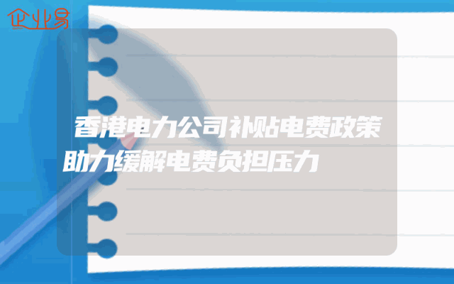 香港电力公司补贴电费政策助力缓解电费负担压力