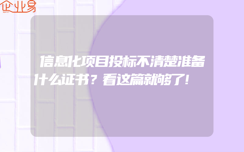 信息化项目投标不清楚准备什么证书？看这篇就够了!