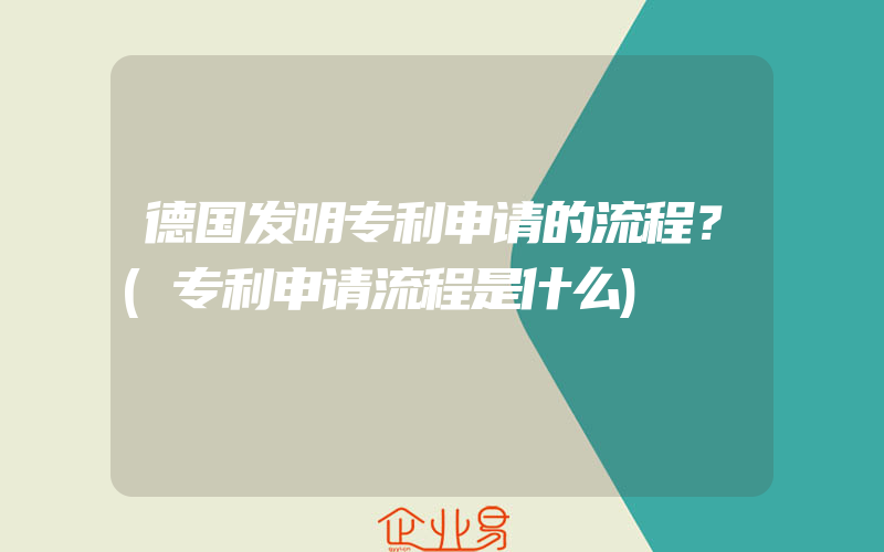 德国发明专利申请的流程？(专利申请流程是什么)