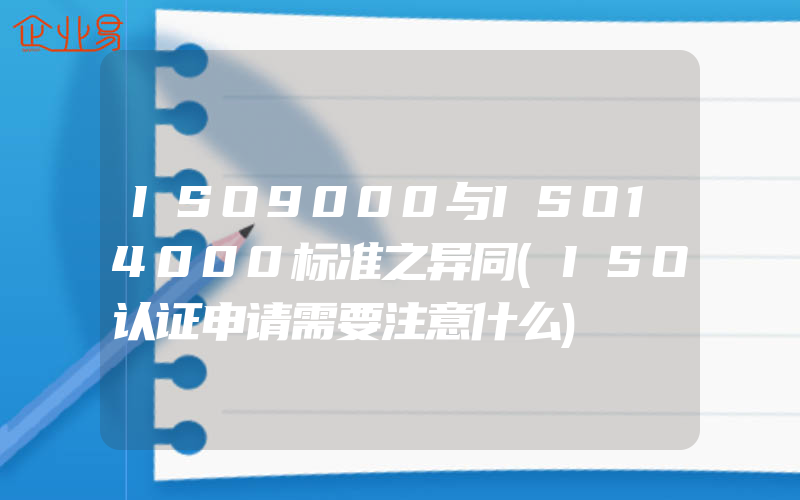 ISO9000与ISO14000标准之异同(ISO认证申请需要注意什么)