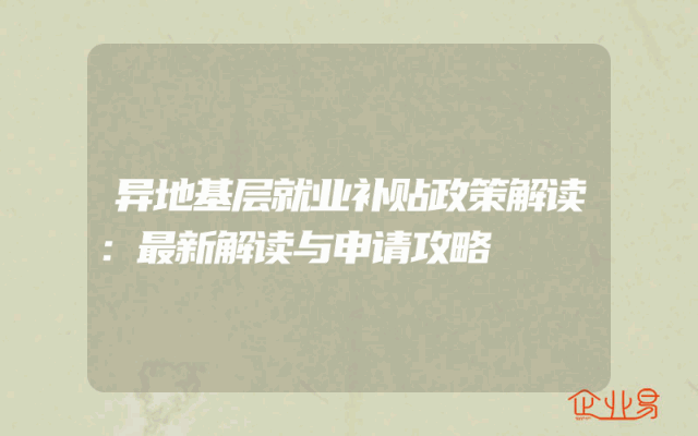 异地基层就业补贴政策解读：最新解读与申请攻略