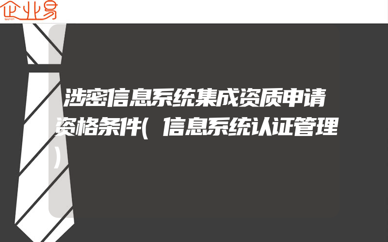 涉密信息系统集成资质申请资格条件(信息系统认证管理)