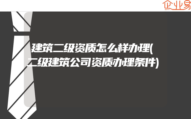 建筑二级资质怎么样办理(二级建筑公司资质办理条件)