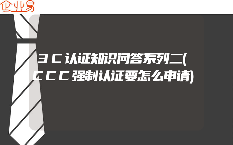 3C认证知识问答系列二(CCC强制认证要怎么申请)