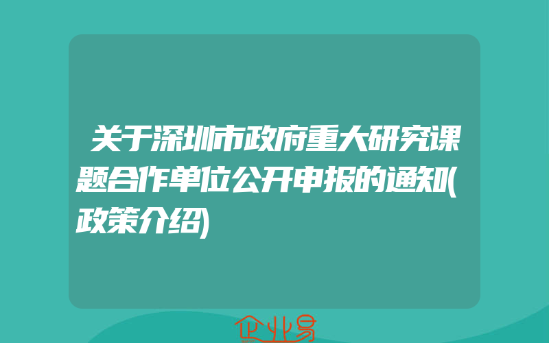 关于深圳市政府重大研究课题合作单位公开申报的通知(政策介绍)