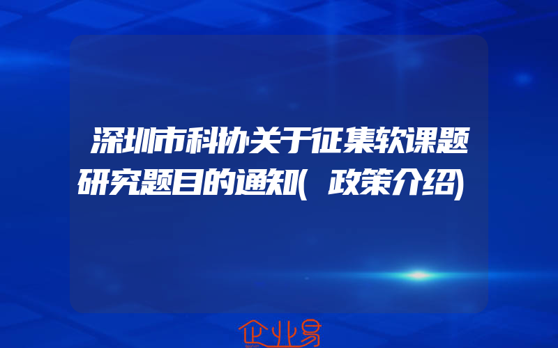 深圳市科协关于征集软课题研究题目的通知(政策介绍)