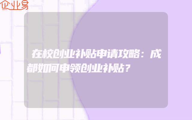 在校创业补贴申请攻略：成都如何申领创业补贴？
