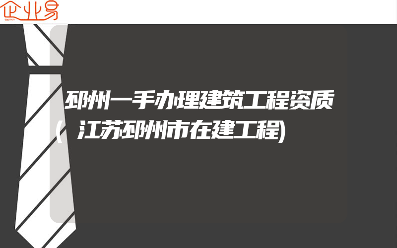 邳州一手办理建筑工程资质(江苏邳州市在建工程)