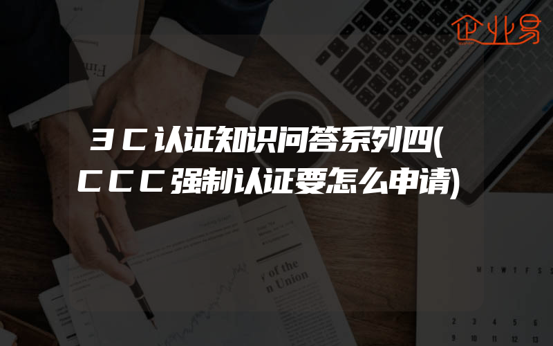 3C认证知识问答系列四(CCC强制认证要怎么申请)